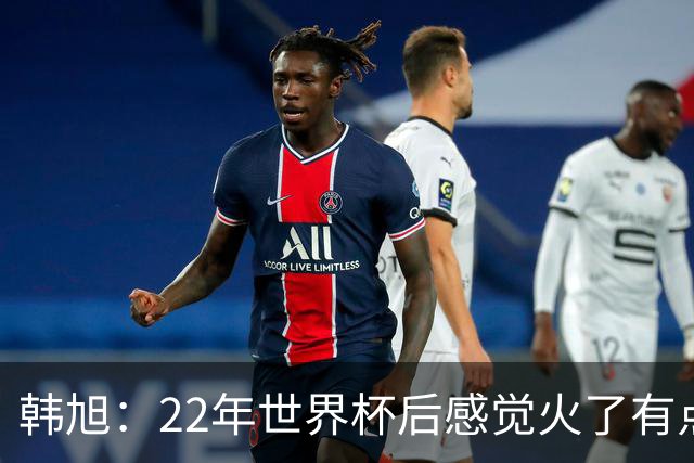韩旭：22年世界杯后感觉火了有点飘了 后来家人朋友提醒后才注意